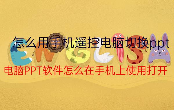 怎么用手机遥控电脑切换ppt 电脑PPT软件怎么在手机上使用打开？